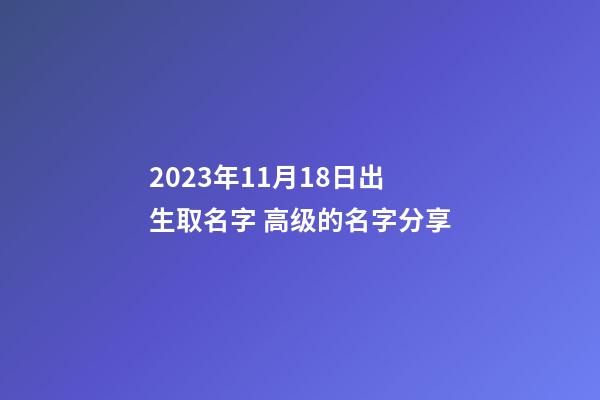 2023年11月18日出生取名字 高级的名字分享